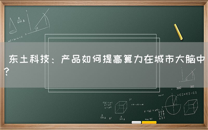  东土科技：产品如何提高算力在城市大脑中？(图1)