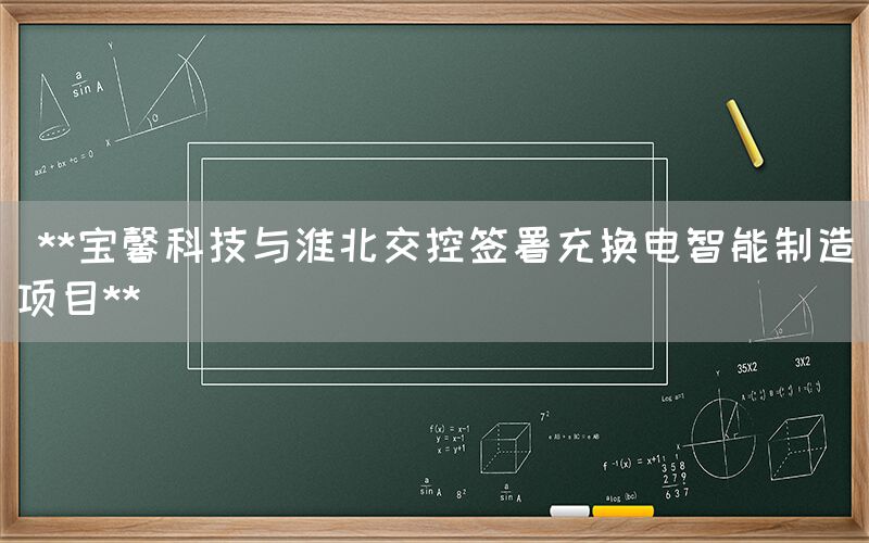  **宝馨科技与淮北交控签署充换电智能制造项目**(图1)