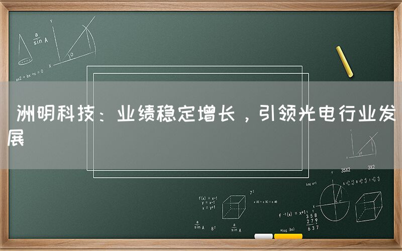  洲明科技：业绩稳定增长，会议室管理系统引领光电行业发展(图1)