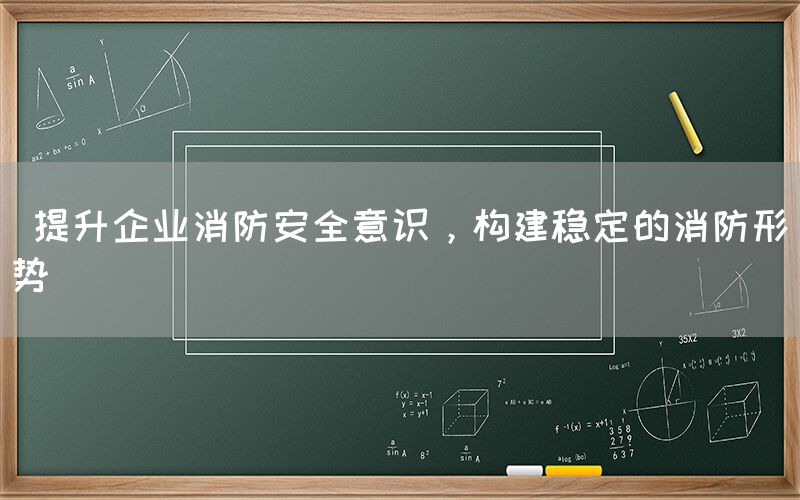  提升企业消防安全意识，构建稳定的消防形势(图1)