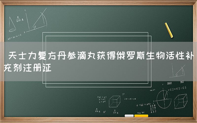  天士力复方丹参滴丸获得俄罗斯生物活性补充剂注册证(图1)