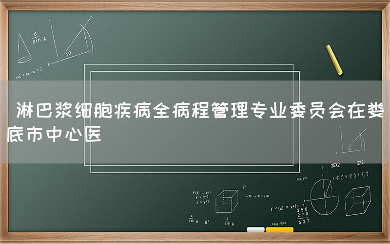  淋巴浆细胞疾病全病程管理专业委员会在娄底市中心医(图1)