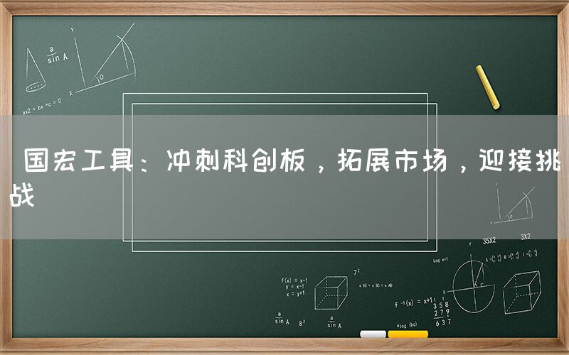  国宏工具：冲刺科创板，拓展市场，迎接挑战(图1)