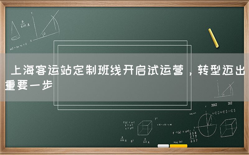  上海客运站定制班线开启试运营，转型迈出重要一步(图1)