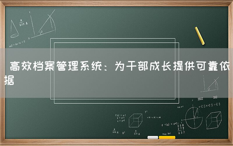  高效档案管理系统：为干部成长提供可靠依据(图1)