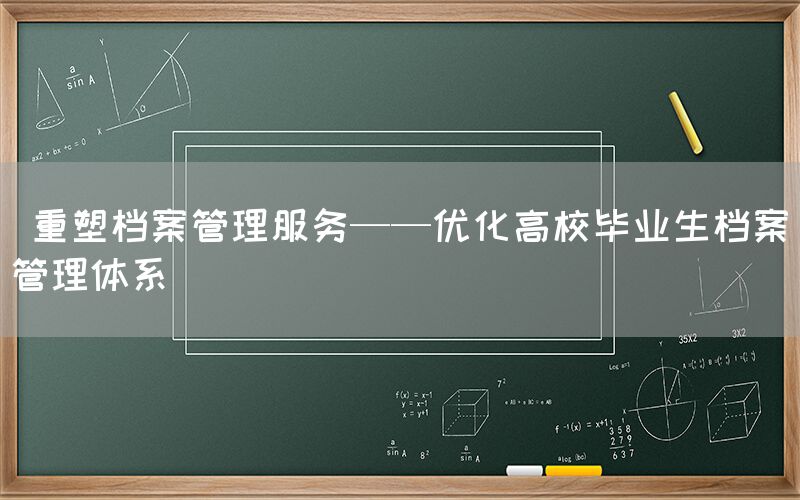  重塑档案管理服务——优化高校毕业生档案管理体系(图1)