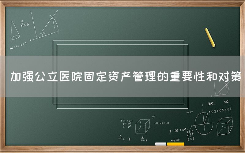  加强公立医院固定资产管理的重要性和对策(图1)