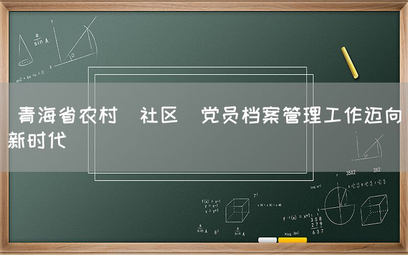  青海省农村(社区)党员档案管理工作迈向新时代(图1)