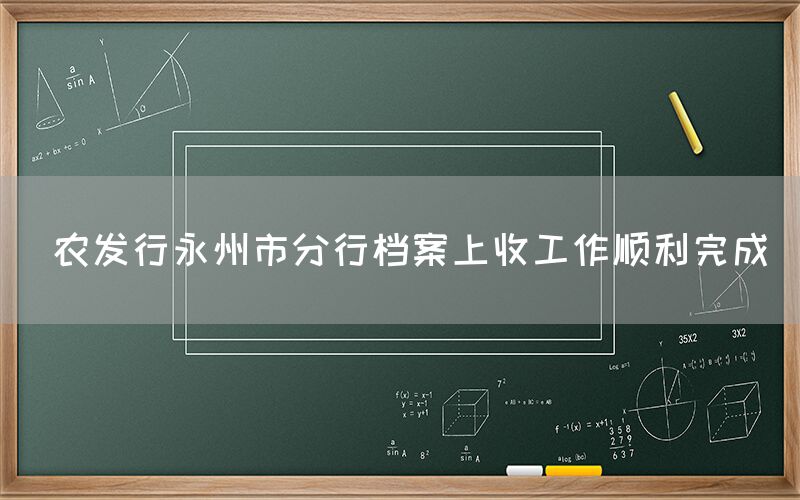  农发行永州市分行档案上收工作顺利完成(图1)