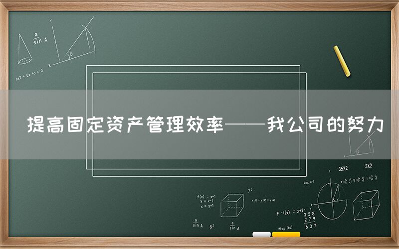  提高固定资产管理效率——我公司的努力(图1)