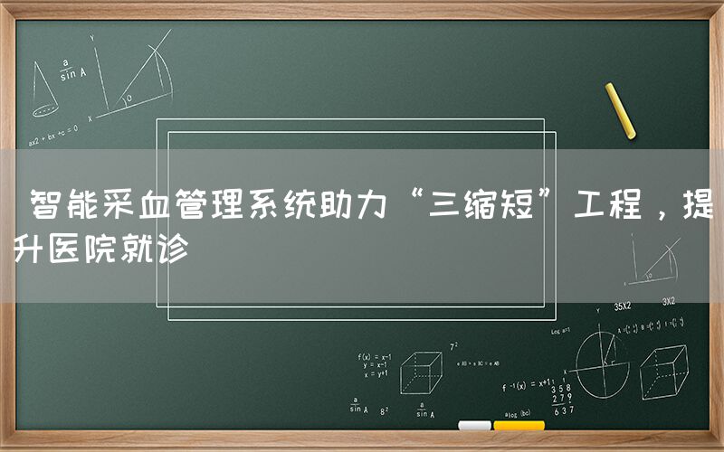  智能采血管理系统助力“三缩短”工程，提升医院就诊(图1)