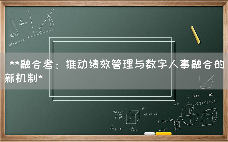  **融合考：推动绩效管理与数字人事融合的新机制*(图1)