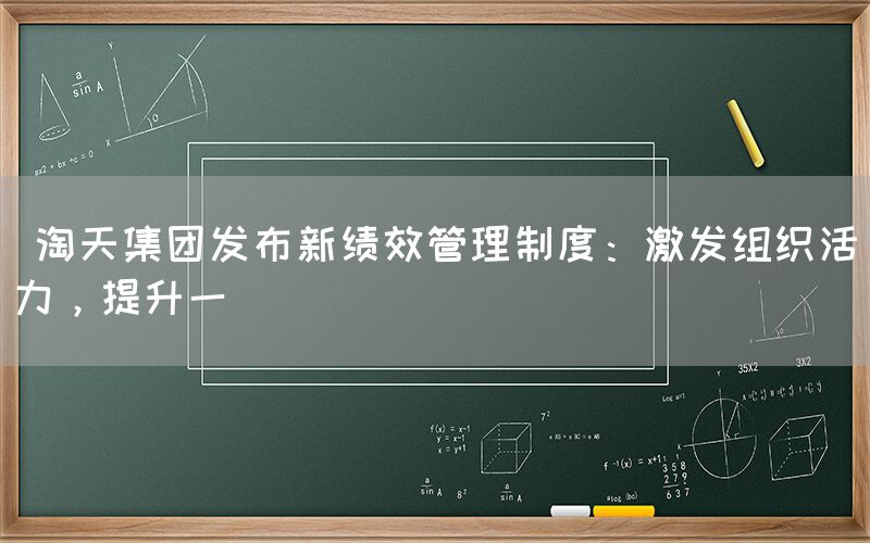  淘天集团发布新绩效管理制度：激发组织活力，提升一(图1)