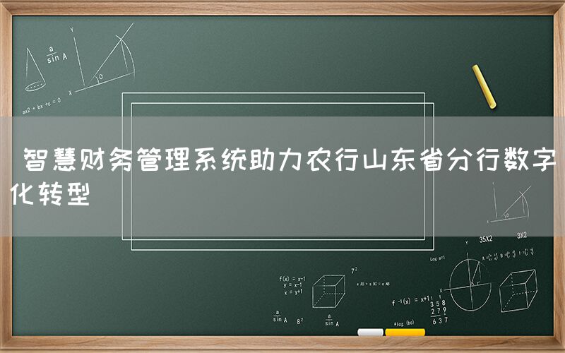  智慧财务管理系统助力农行山东省分行数字化转型(图1)