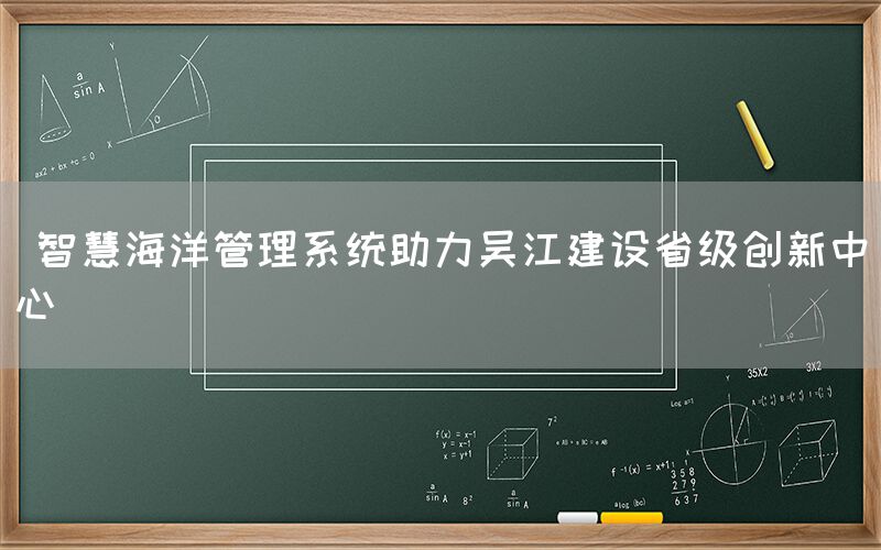  智慧海洋管理系统助力吴江建设省级创新中心(图1)