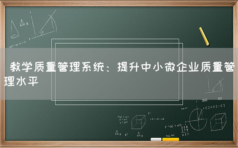  教学质量管理系统：提升中小微企业质量管理水平(图1)