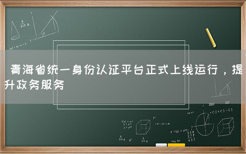  青海省统一身份认证平台正式上线运行，提升政务服务(图1)