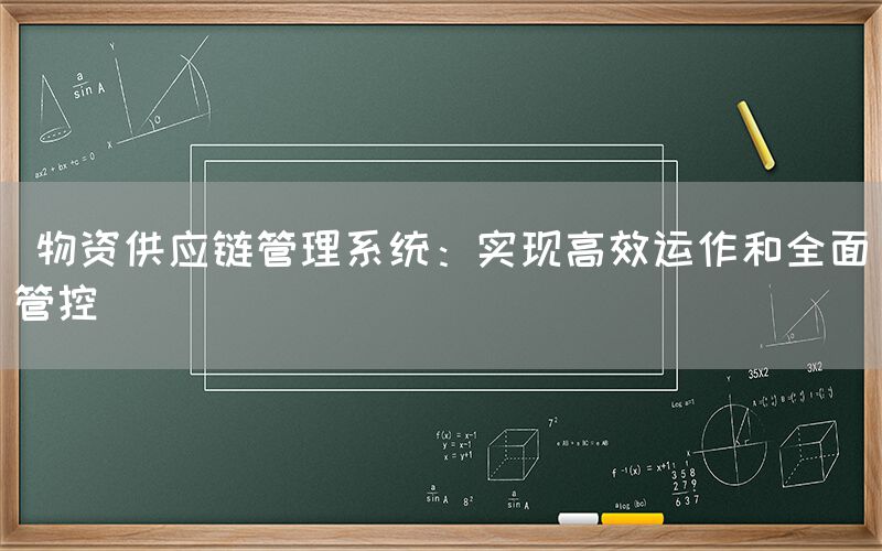  物资供应链管理系统：实现高效运作和全面管控(图1)