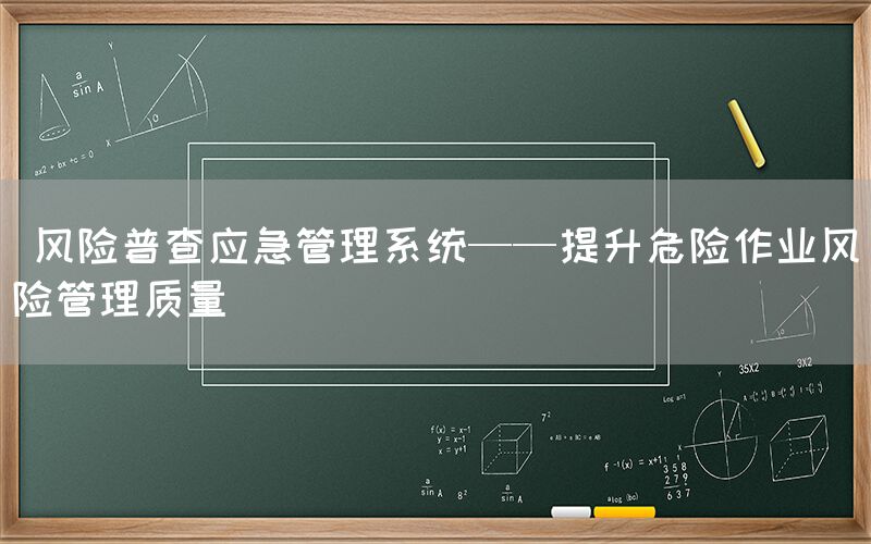  风险普查应急管理系统——提升危险作业风险管理质量(图1)