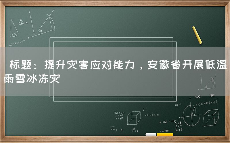  标题：提升灾害应对能力，安徽省开展低温雨雪冰冻灾(图1)