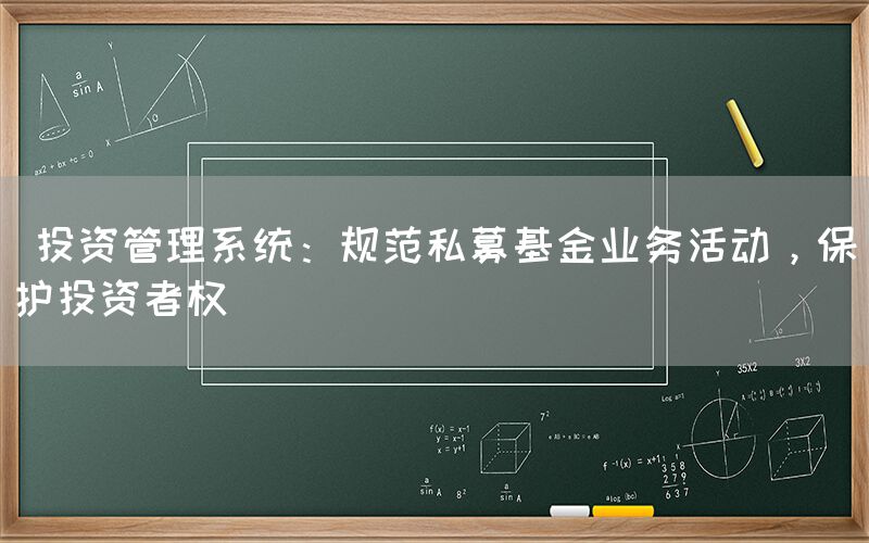  投资管理系统：规范私募基金业务活动，保护投资者权(图1)