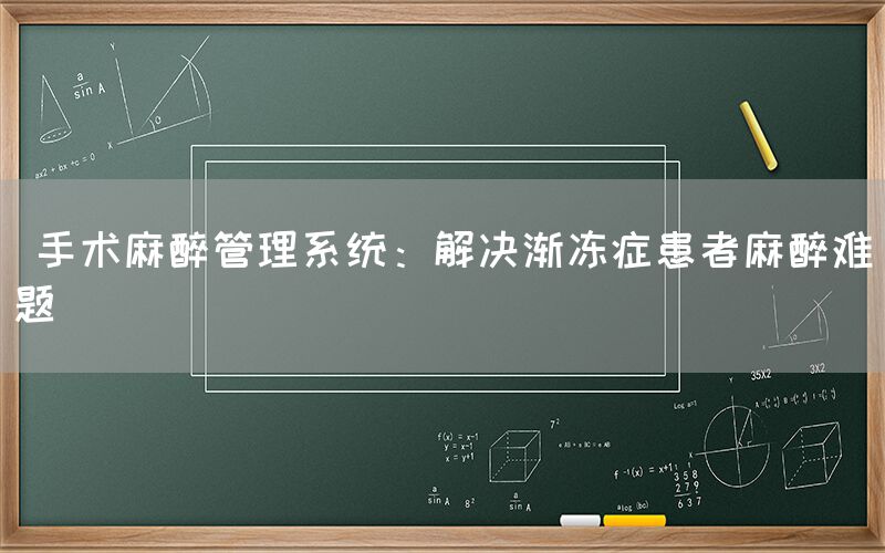  手术麻醉管理系统：解决渐冻症患者麻醉难题(图1)