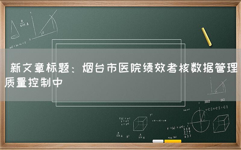  新文章标题：烟台市医院绩效考核数据管理质量控制中(图1)