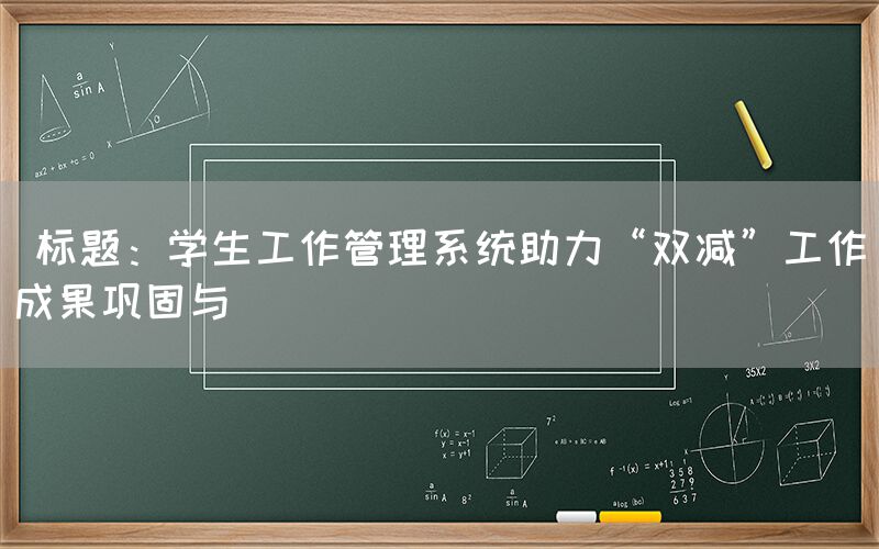  标题：学生工作管理系统助力“双减”工作成果巩固与(图1)