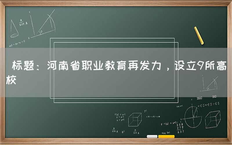  标题：河南省职业教育再发力，设立9所高校(图1)