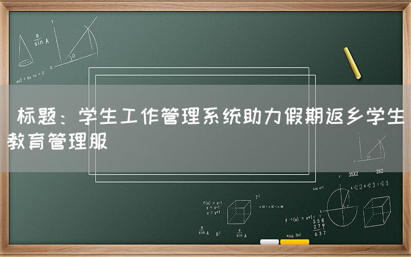  标题：学生工作管理系统助力假期返乡学生教育管理服(图1)