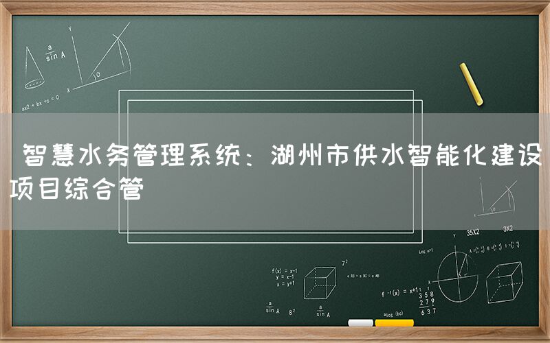  智慧水务管理系统：湖州市供水智能化建设项目综合管(图1)