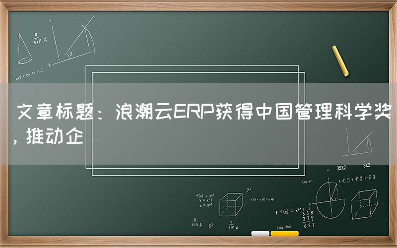  文章标题：浪潮云ERP获得中国管理科学奖，ERP管理系统推动企(图1)