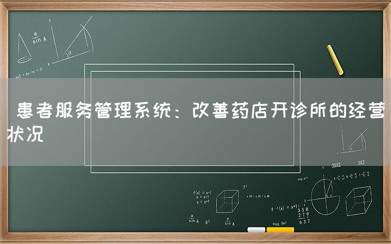  患者服务管理系统：改善药店开诊所的经营状况(图1)