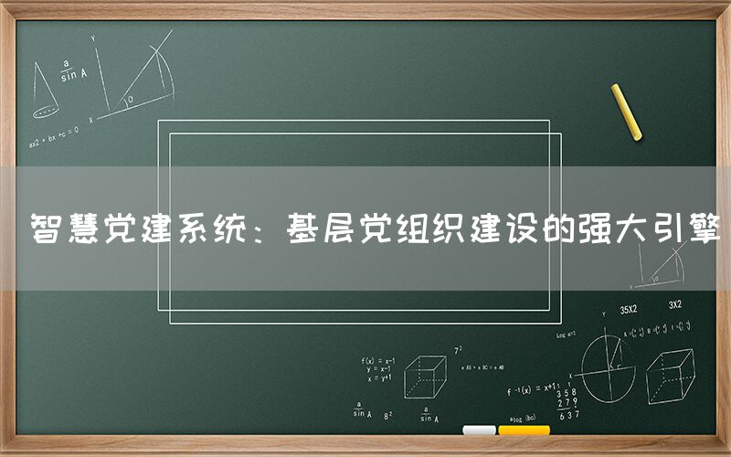  智慧党建系统：基层党组织建设强大引擎(1)