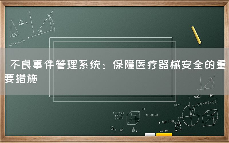  不良事件管理系统：保障医疗器械安全的重要措施(图1)