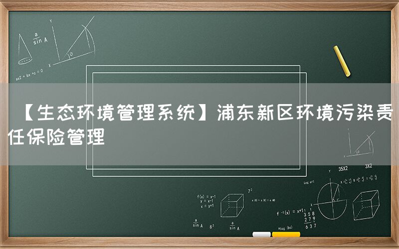  【生态环境管理系统】浦东新区环境污染责任保险管理(图1)