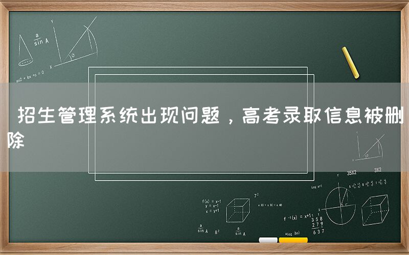  招生管理系统出现问题，高考录取信息被删除(图1)