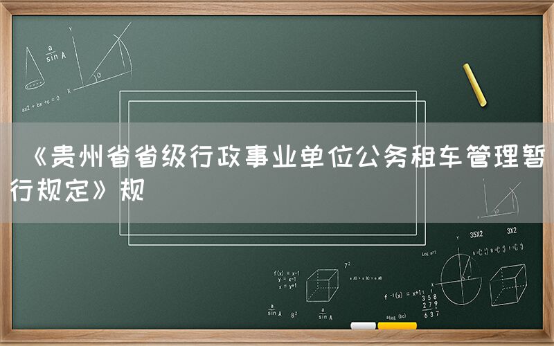  《贵州省省级行政事业单位公务租车管理暂行规定》规(图1)