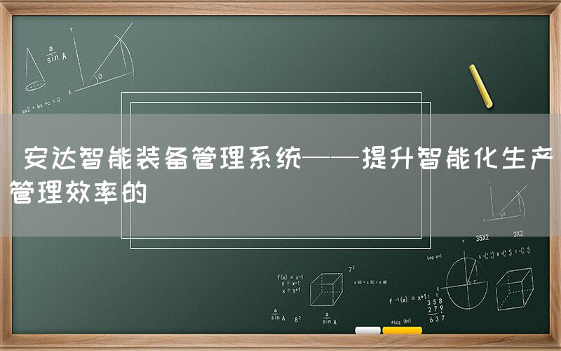  安达智能装备管理系统——提升智能化生产管理效率的(图1)