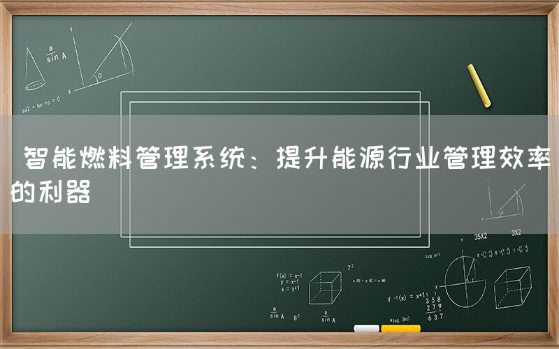  智能燃料管理系统：提升能源行业管理效率的利器(图1)