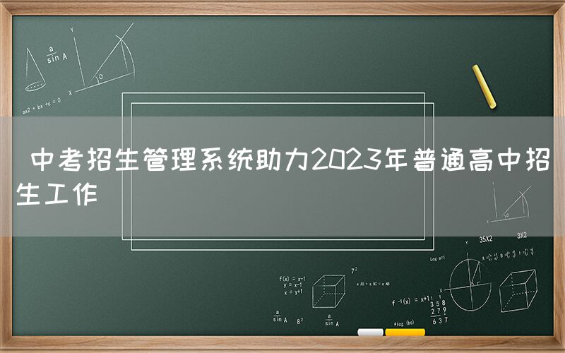  中考招生管理系统助力2023年普通高中招生工作(图1)