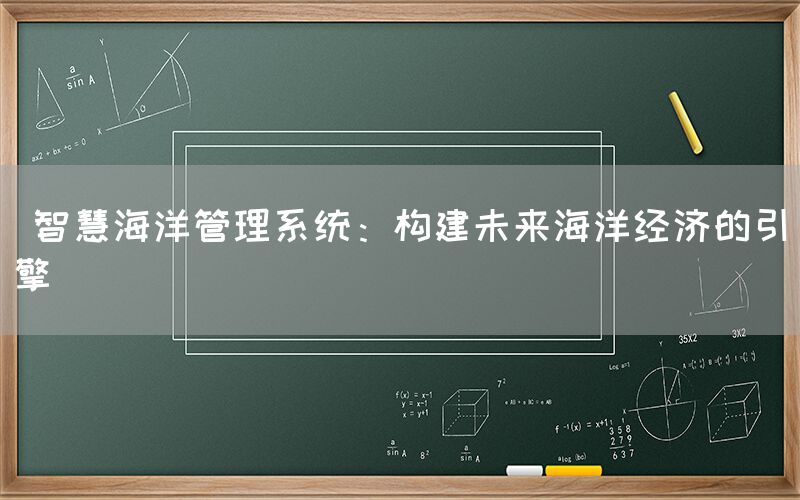  智慧海洋管理系统：构建未来海洋经济的引擎(图1)