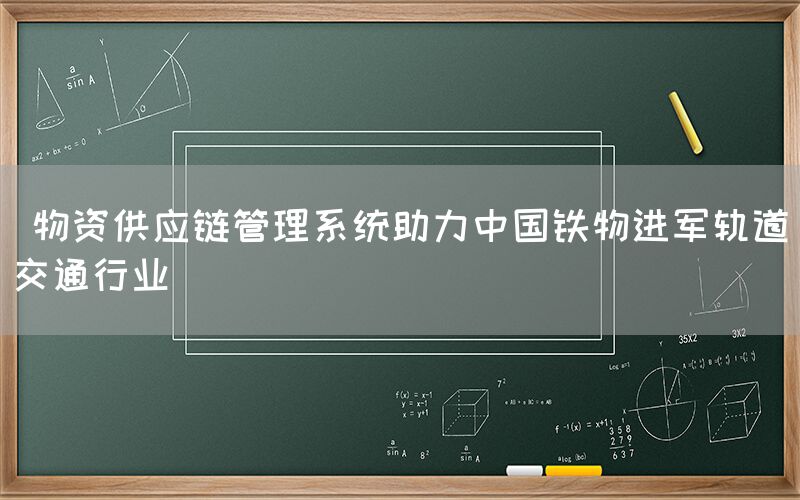  物资供应链管理系统助力中国铁物进军轨道交通行业(图1)